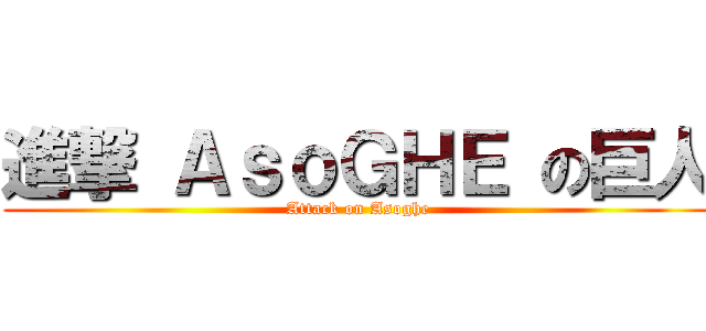 進撃 ＡｓｏＧＨＥ の巨人 (Attack on Asoghe)