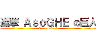 進撃 ＡｓｏＧＨＥ の巨人 (Attack on Asoghe)