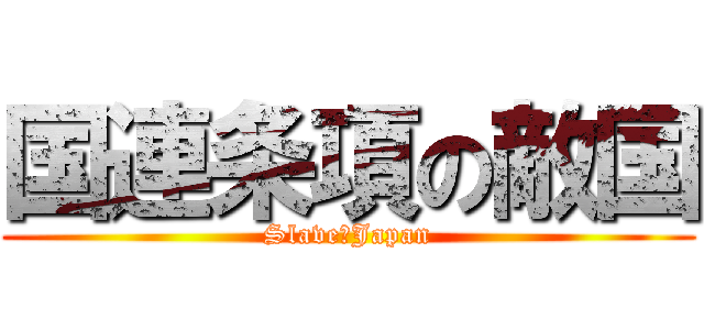 国連条項の敵国 (Slave　Japan)