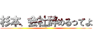 杉本、会社辞めるってよ (退社)