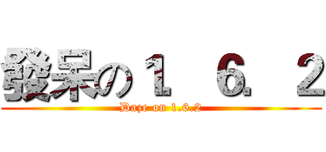 發呆の１．６．２ (Daze on 1.6.2)