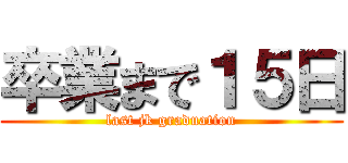 卒業まで１５日 (last jk graduation)