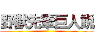 野獣先輩巨人説 ()