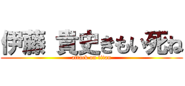 伊藤 貴史きもい死ね (attack on titan)