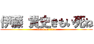 伊藤 貴史きもい死ね (attack on titan)