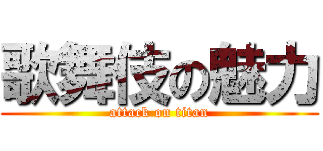 歌舞伎の魅力 (attack on titan)