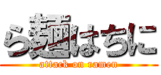ら麺はちに (attack on ramen)