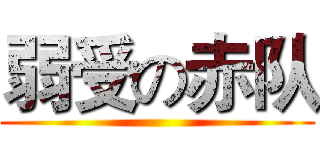 弱受の赤队 ()