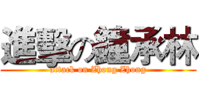 進擊の鐘承林 (attack on Zhong Zhong)