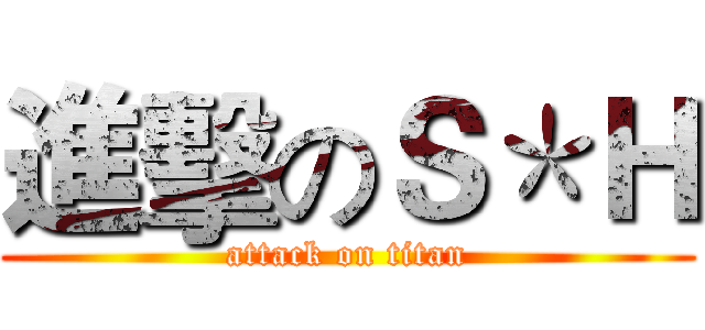 進擊のＳ＊Ｈ (attack on titan)