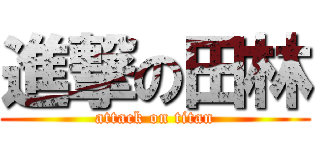 進撃の田林 (attack on titan)