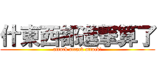 什東西都進撃算了 (attack attack attack!)