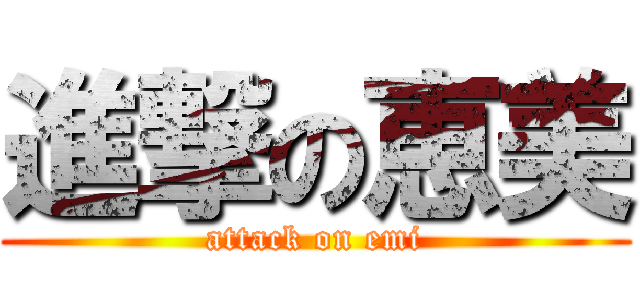 進撃の恵美 (attack on emi)