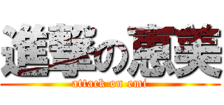 進撃の恵美 (attack on emi)