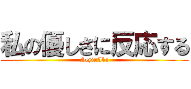 私の優しさに反応する (SeyinAka)