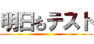 明日もテスト ()