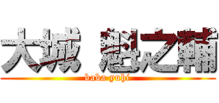 大城 魁之輔 (baba yuhi)