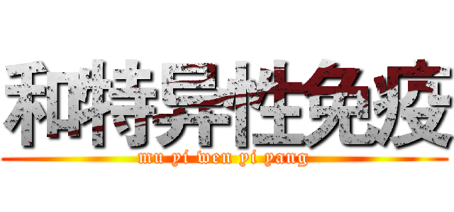 和特异性免疫 (mu yi wen yi yang)