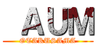  ＡＵＭ (OTAKUSAMA)