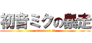 初音ミクの暴走 (attack on 初音)