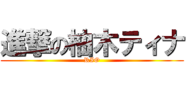 進撃の柚木ティナ (RIO)