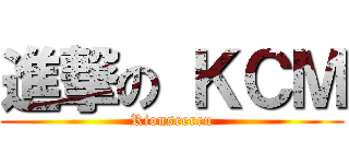進撃の ＫＣＭ (Rionseereu)