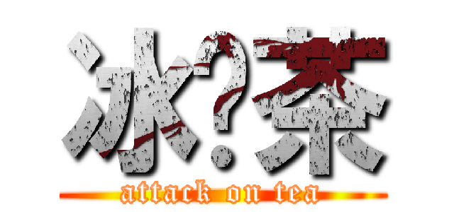 冰红茶 (attack on tea)