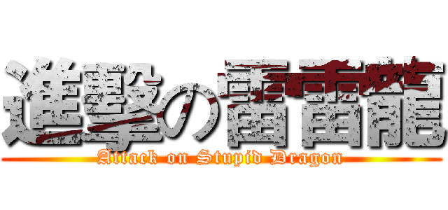 進擊の雷雷龍 (Attack on Stupid Dragon)