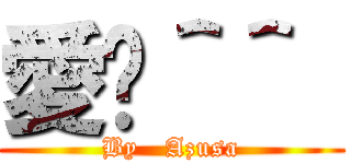 愛你＾＾  (By   Azusa)