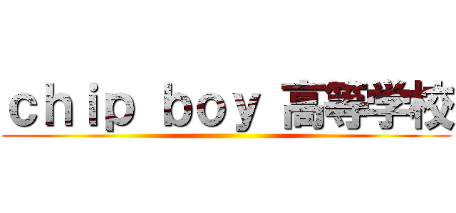 ｃｈｉｐ ｂｏｙ 高等学校 ()