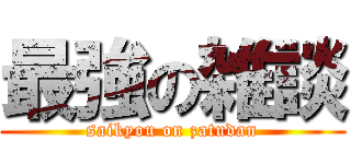 最強の雑談 (saikyou on zatudan)