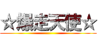 ☆爆走天使☆ ()