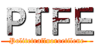 ＰＴＦＥ (Politetrafluoroetilene)