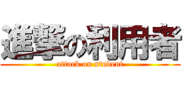 進撃の利用者 (attack on student)