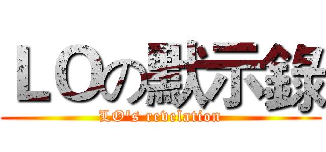 ＬＯの默示錄 (LO's revelation)