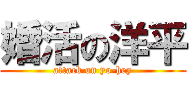 婚活の洋平 (attack on yo-hey)