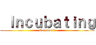  Ｉｎｃｕｂａｔｉｎｇ (Gamemania)
