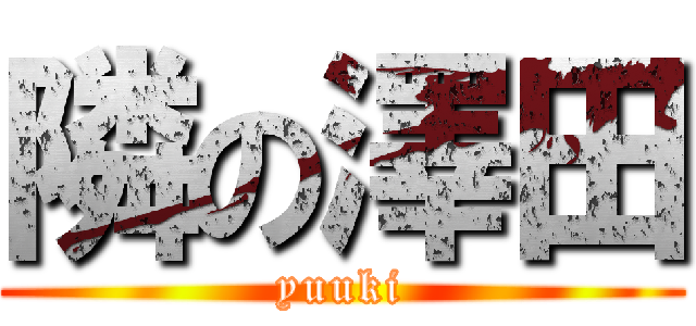 隣の澤田 (yuuki)