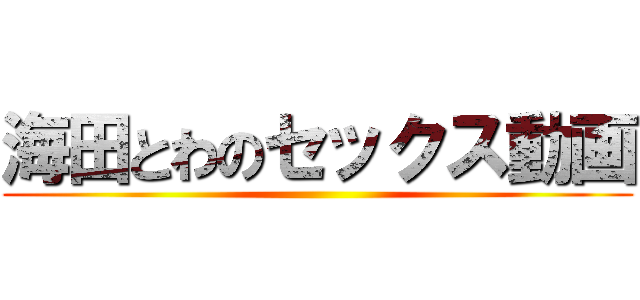 海田とわのセックス動画 ()