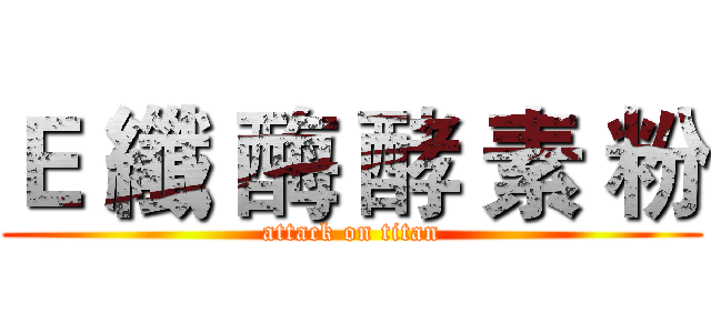 Ｅ 纖 酶 酵 素 粉 (attack on titan)