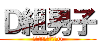 Ｄ組男子 (小野田イケメン過ぎw)