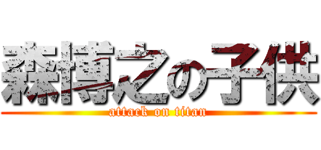 森博之の子供 (attack on titan)