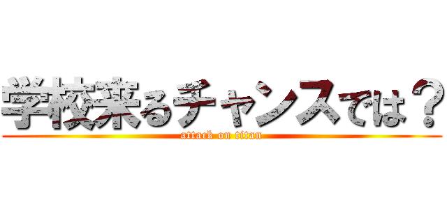 学校来るチャンスでは？ (attack on titan)