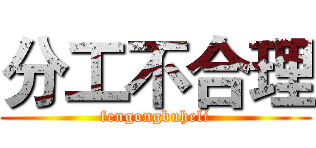 分工不合理 (fengongbuheli)