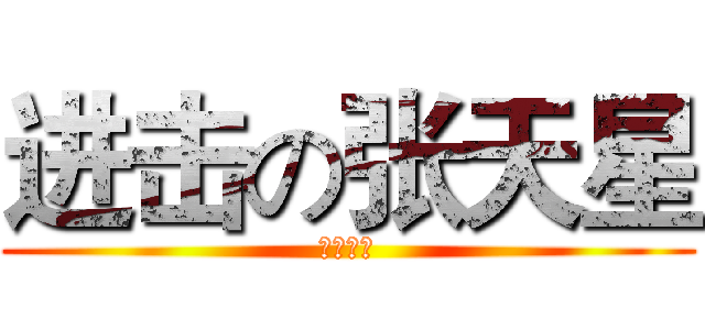 进击の张天星 (你这黑厮)