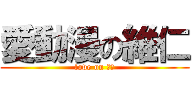 愛動漫の維仁 (love on 動漫)