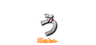 う (Unko)