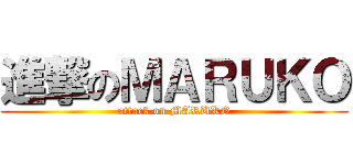 進撃のＭＡＲＵＫＯ (attack on MARUKO)
