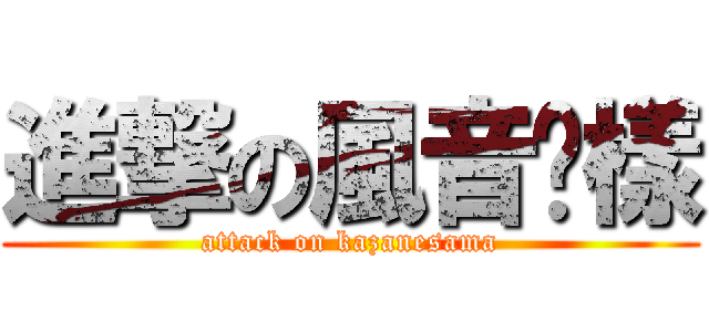進撃の風音姊樣 (attack on kazanesama)