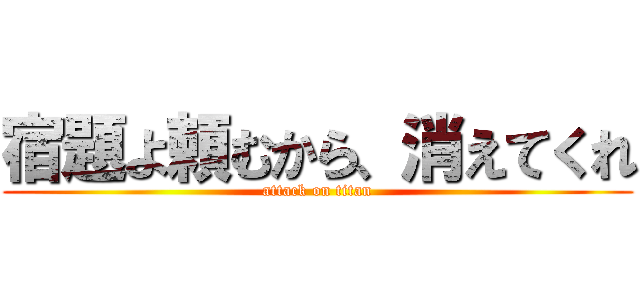 宿題よ頼むから、消えてくれ (attack on titan)